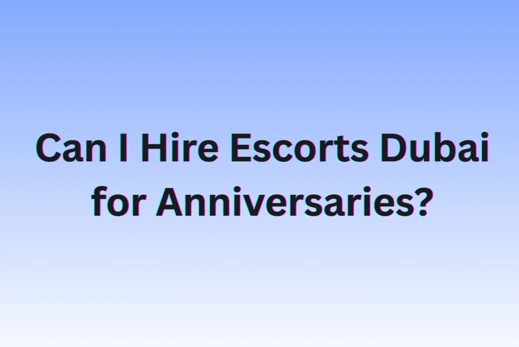 Can I Hire Escorts Dubai for Anniversaries? Can I Hire Escorts Dubai for Anniversaries?